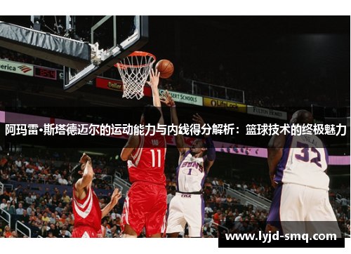 阿玛雷·斯塔德迈尔的运动能力与内线得分解析：篮球技术的终极魅力