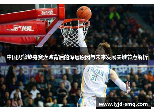 中国男篮热身赛连败背后的深层原因与未来发展关键节点解析