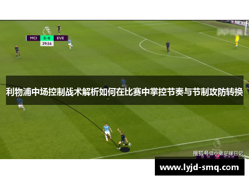利物浦中场控制战术解析如何在比赛中掌控节奏与节制攻防转换