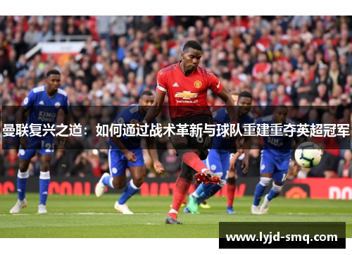 曼联复兴之道：如何通过战术革新与球队重建重夺英超冠军
