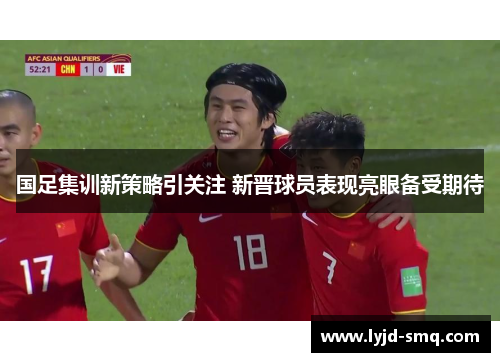国足集训新策略引关注 新晋球员表现亮眼备受期待