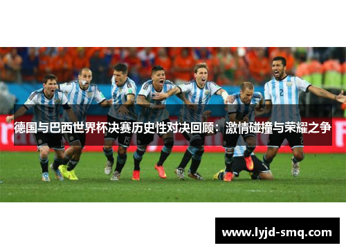 德国与巴西世界杯决赛历史性对决回顾：激情碰撞与荣耀之争