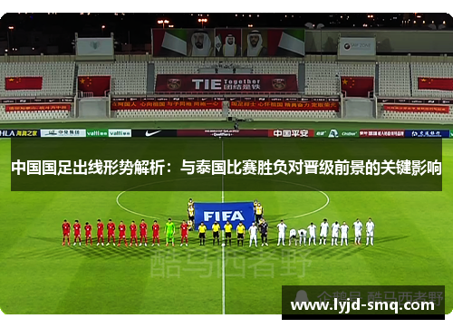 中国国足出线形势解析：与泰国比赛胜负对晋级前景的关键影响