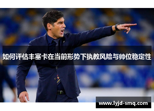 如何评估丰塞卡在当前形势下执教风险与帅位稳定性