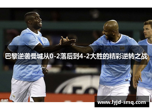 巴黎逆袭曼城从0-2落后到4-2大胜的精彩逆转之战