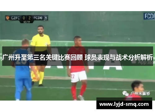 广州升至第三名关键比赛回顾 球员表现与战术分析解析