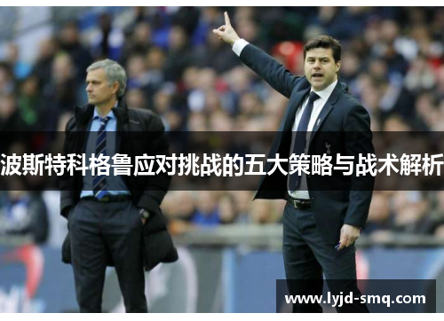 波斯特科格鲁应对挑战的五大策略与战术解析