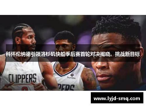 科怀伦纳德引领洛杉矶快船季后赛首轮对决揭晓，挑战新目标