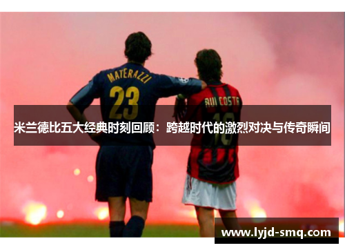 米兰德比五大经典时刻回顾：跨越时代的激烈对决与传奇瞬间