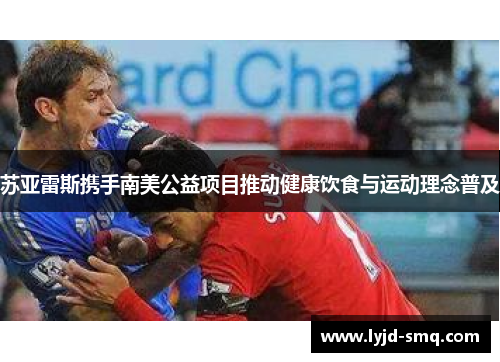 苏亚雷斯携手南美公益项目推动健康饮食与运动理念普及