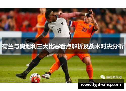 荷兰与奥地利三大比赛看点解析及战术对决分析