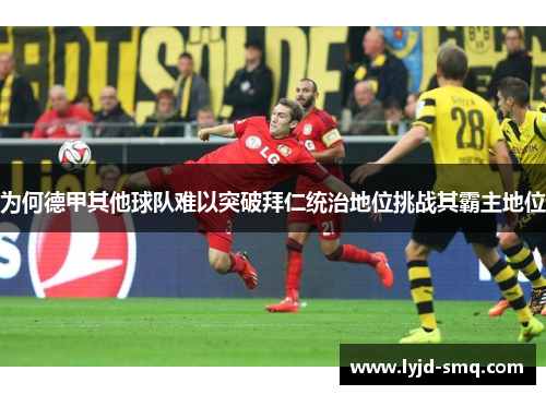 为何德甲其他球队难以突破拜仁统治地位挑战其霸主地位