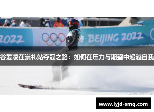 谷爱凌在崇礼站夺冠之路：如何在压力与期望中超越自我